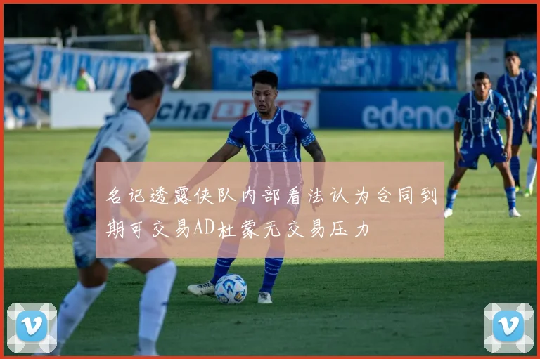 名记透露侠队内部看法认为合同到期可交易AD杜蒙无交易压力