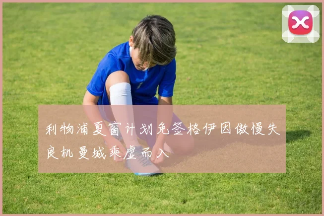 利物浦夏窗计划免签格伊因傲慢失良机曼城乘虚而入