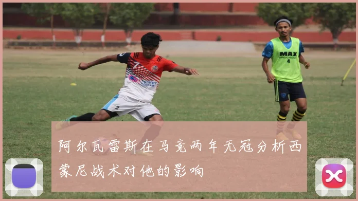 阿尔瓦雷斯在马竞两年无冠分析西蒙尼战术对他的影响
