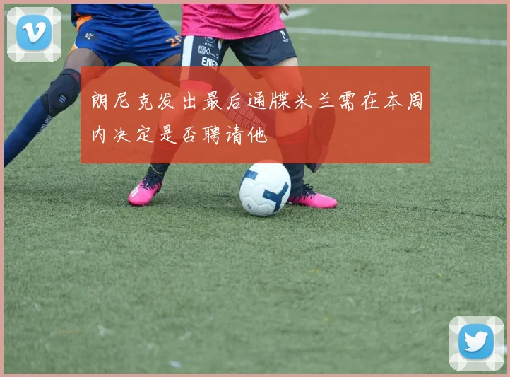 朗尼克发出最后通牒米兰需在本周内决定是否聘请他