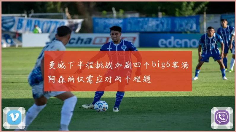 曼城下半程挑战加剧四个big6客场阿森纳仅需应对两个难题