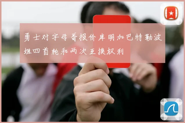 勇士对字母哥报价库明加巴特勒波姐四首轮和两次互换权利
