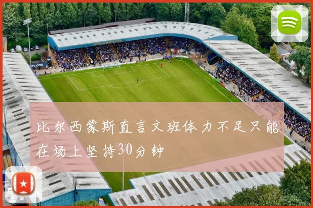 比尔西蒙斯直言文班体力不足只能在场上坚持30分钟