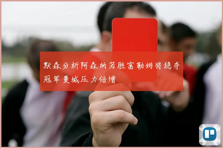 默森分析阿森纳若胜富勒姆将稳夺冠军曼城压力倍增