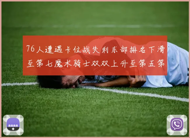 76人遭遇卡位战失利东部排名下滑至第七魔术骑士双双上升至第五第六位